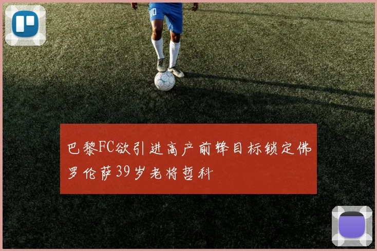 巴黎FC欲引进高产前锋目标锁定佛罗伦萨39岁老将哲科