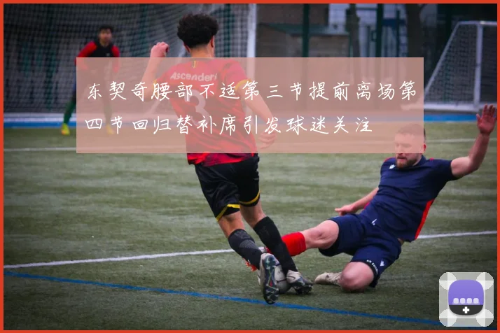 东契奇腰部不适第三节提前离场第四节回归替补席引发球迷关注