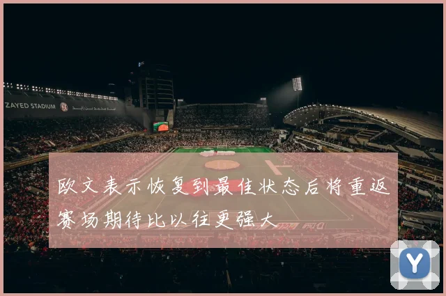 欧文表示恢复到最佳状态后将重返赛场期待比以往更强大