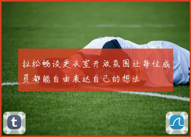 拉松畅谈更衣室开放氛围让每位成员都能自由表达自己的想法
