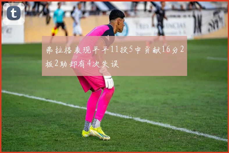 弗拉格表现平平11投5中贡献16分2板2助却有4次失误