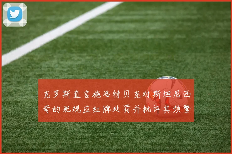 克罗斯直言施洛特贝克对斯坦尼西奇的犯规应红牌处罚并批评其频繁失误