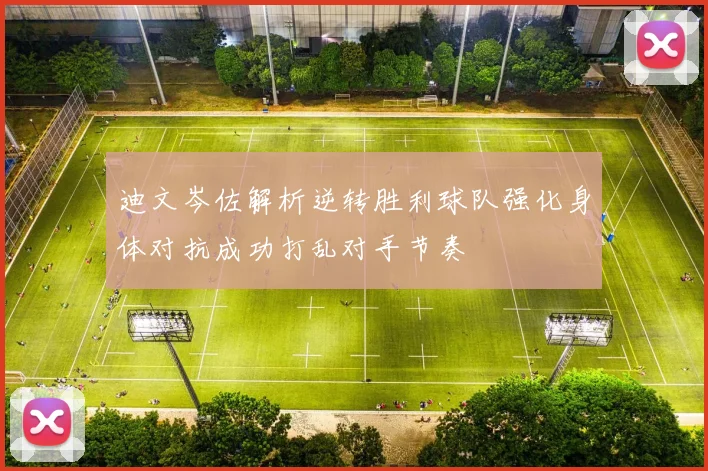 迪文岑佐解析逆转胜利球队强化身体对抗成功打乱对手节奏