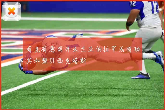 奇克有意离开米兰亚伯拉罕或将助其加盟贝西克塔斯