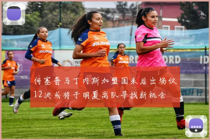 何塞普马丁内斯加盟国米后出场仅12次或将于明夏离队寻找新机会