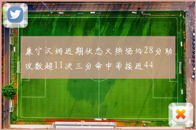 康宁汉姆近期状态火热场均28分助攻数超11次三分命中率接近44