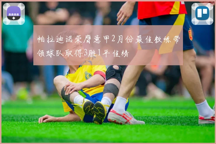 帕拉迪诺荣膺意甲2月份最佳教练带领球队取得3胜1平佳绩