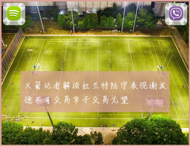 火箭记者解读杜兰特防守表现谢泼德不可交易华子交易无望