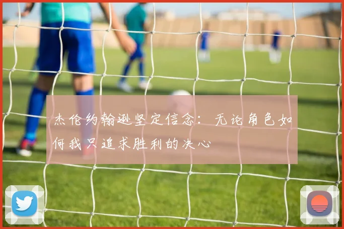 杰伦约翰逊坚定信念：无论角色如何我只追求胜利的决心