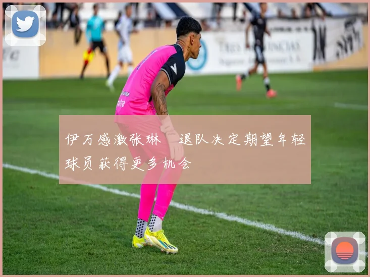 伊万感激张琳芃退队决定期望年轻球员获得更多机会