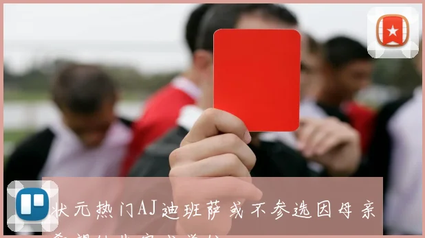 状元热门AJ迪班萨或不参选因母亲希望他先完成学位